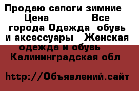 Продаю сапоги зимние › Цена ­ 22 000 - Все города Одежда, обувь и аксессуары » Женская одежда и обувь   . Калининградская обл.